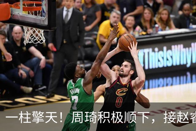 一柱擎天！周琦积极顺下，接赵睿妙传隔扣郭凯打成2+1