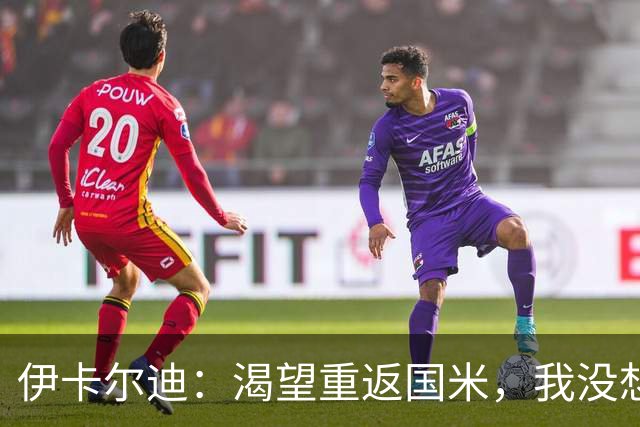 伊卡尔迪：渴望重返国米，我没想到会在这个阶段无球可踢