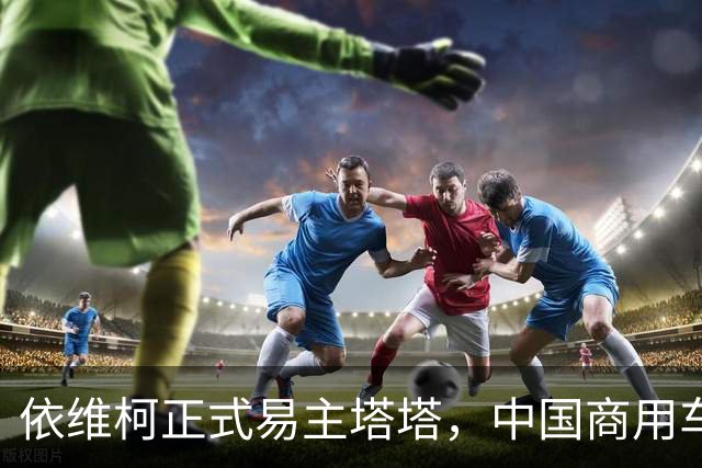 依维柯正式易主塔塔，中国商用车出海迎来强大对手
