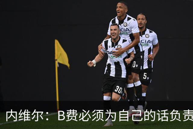 内维尔：B费必须为自己的话负责，今天不能让他首发