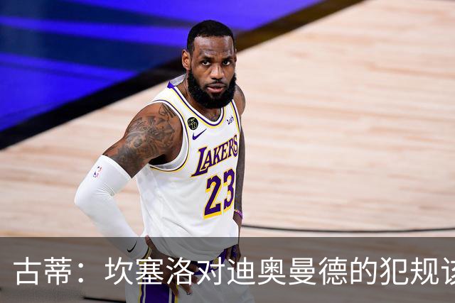 古蒂：坎塞洛对迪奥曼德的犯规该吃红牌，那是冲小腿去的