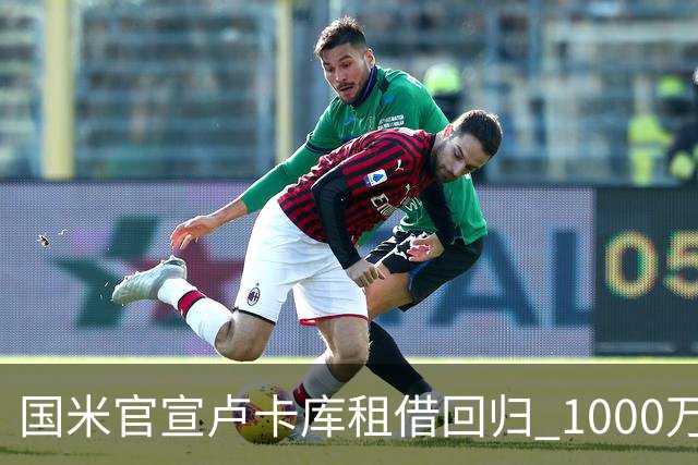 国米官宣卢卡库租借回归 1000万欧租借一年