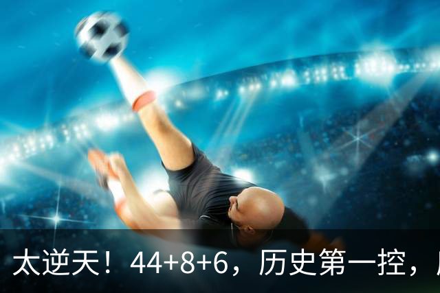 太逆天！44+8+6，历史第一控，库里真做到了！