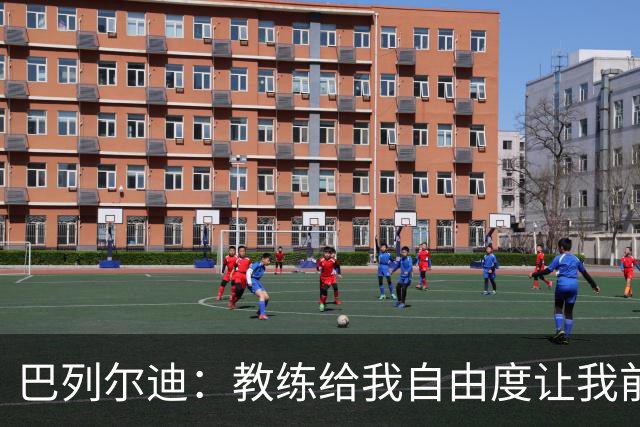 巴列尔迪：教练给我自由度让我前插威胁球门，这正是他的要求