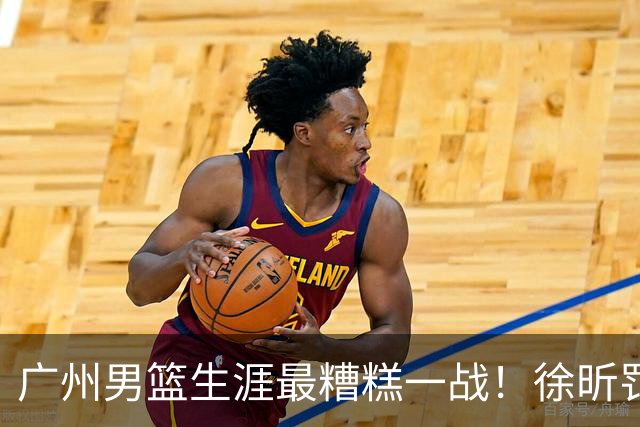 广州男篮生涯最糟糕一战！徐昕罚球4中0+4失误 正负值-48倒数