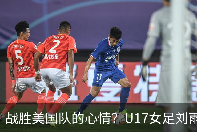 战胜美国队的心情？U17女足刘雨希：很激动，久久不能平复