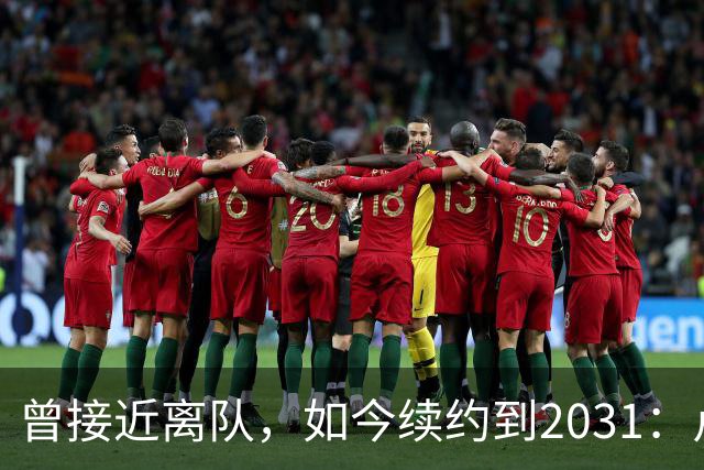 曾接近离队，如今续约到2031：卢利称穿罗马球衣是骄傲