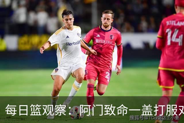 每日篮观察：阿门致命一盖打服对手，更打醒了全联盟！