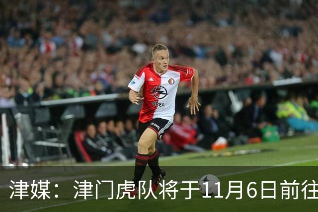 津媒：津门虎队将于11月6日前往大连，8日赛后返回天津开启长假