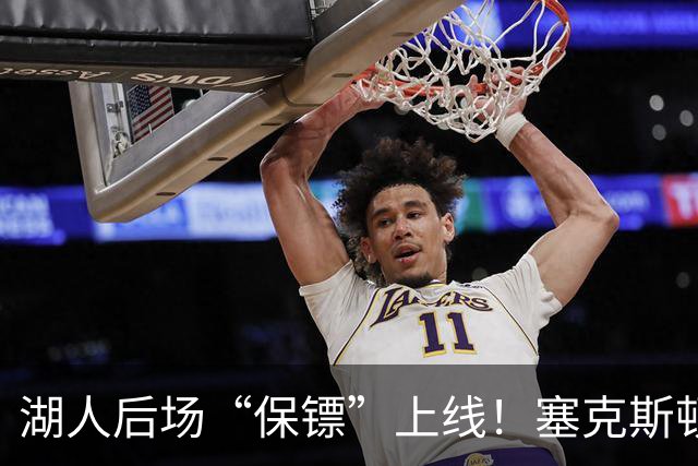 湖人后场“保镖”上线！塞克斯顿为东里组合减压