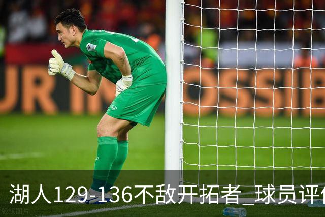 湖人129-136不敌开拓者 球员评价：4人优秀，2人及格，4人低迷