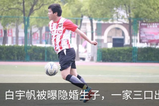 白宇帆被曝隐婚生子，一家三口出游画面曝光