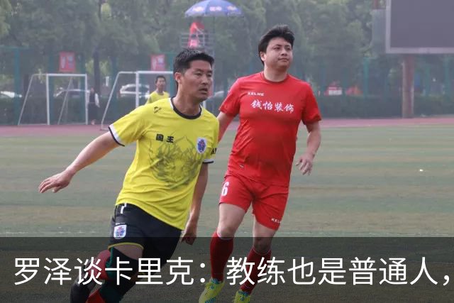 罗泽谈卡里克：教练也是普通人，比赛结果有时取决于运气