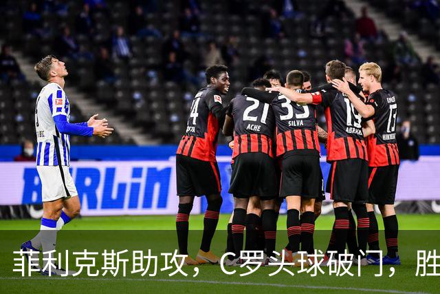 菲利克斯助攻，C罗头球破门，胜利2-0费萨里