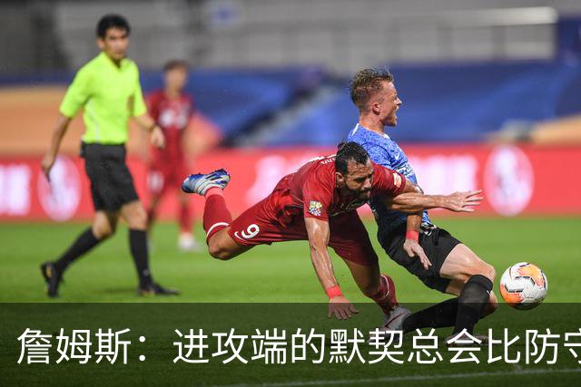 詹姆斯：进攻端的默契总会比防守端来得迟一点 我们仍在引入战术