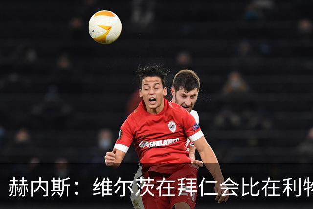 赫内斯：维尔茨在拜仁会比在利物浦踢得好得多；不会再尝试签下他