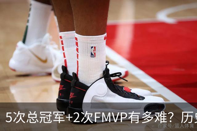 5次总冠军+2次FMVP有多难？历史仅5人达成，现役无人上榜，个个是传奇！
