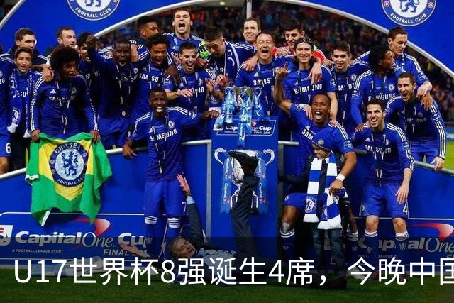 U17世界杯8强诞生4席，今晚中国队战欧洲劲旅，迎来3个好消息